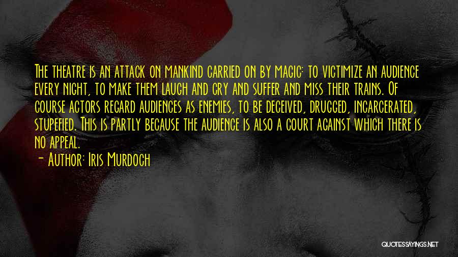 Iris Murdoch Quotes: The Theatre Is An Attack On Mankind Carried On By Magic: To Victimize An Audience Every Night, To Make Them