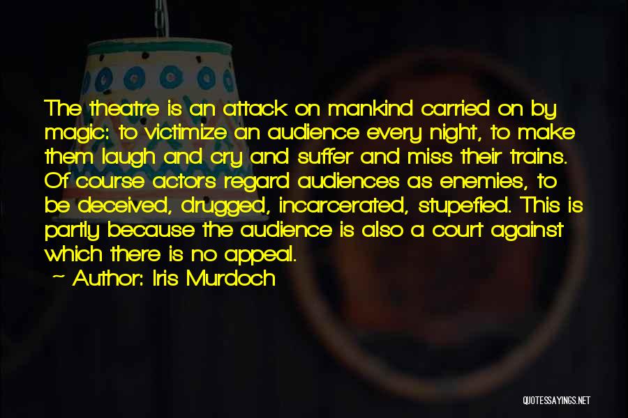 Iris Murdoch Quotes: The Theatre Is An Attack On Mankind Carried On By Magic: To Victimize An Audience Every Night, To Make Them