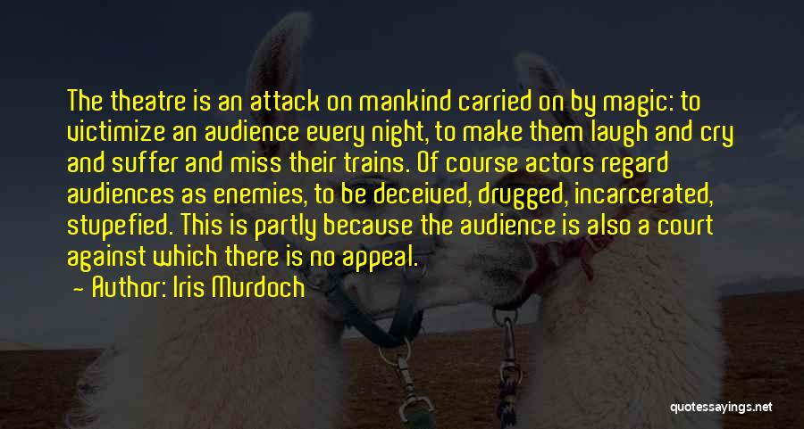 Iris Murdoch Quotes: The Theatre Is An Attack On Mankind Carried On By Magic: To Victimize An Audience Every Night, To Make Them