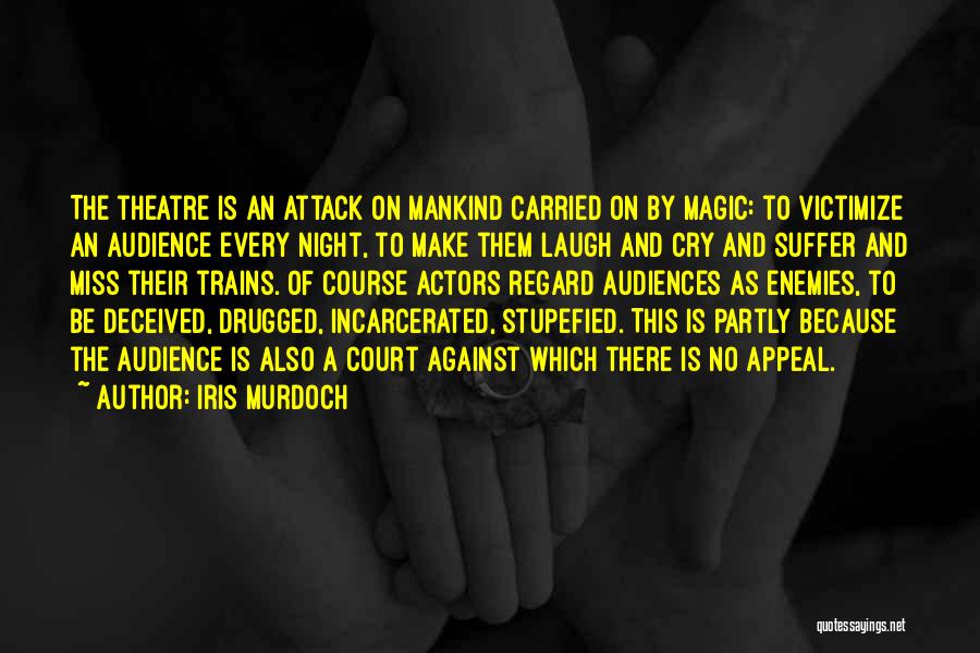 Iris Murdoch Quotes: The Theatre Is An Attack On Mankind Carried On By Magic: To Victimize An Audience Every Night, To Make Them