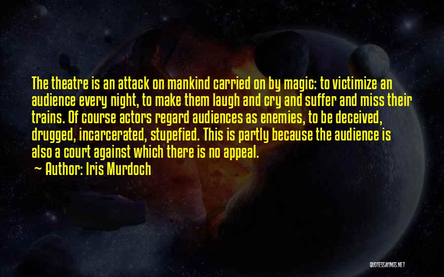 Iris Murdoch Quotes: The Theatre Is An Attack On Mankind Carried On By Magic: To Victimize An Audience Every Night, To Make Them