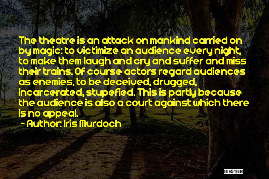 Iris Murdoch Quotes: The Theatre Is An Attack On Mankind Carried On By Magic: To Victimize An Audience Every Night, To Make Them