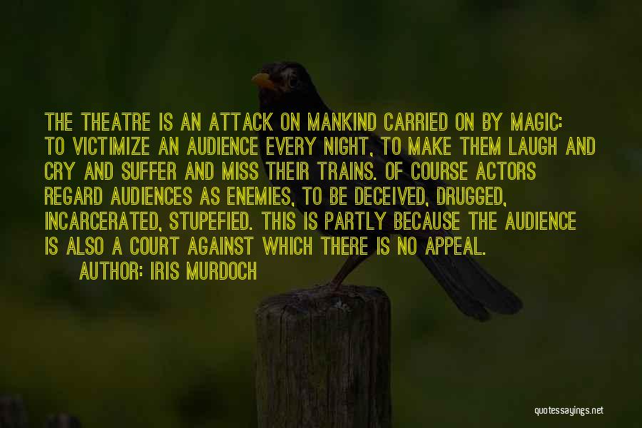 Iris Murdoch Quotes: The Theatre Is An Attack On Mankind Carried On By Magic: To Victimize An Audience Every Night, To Make Them