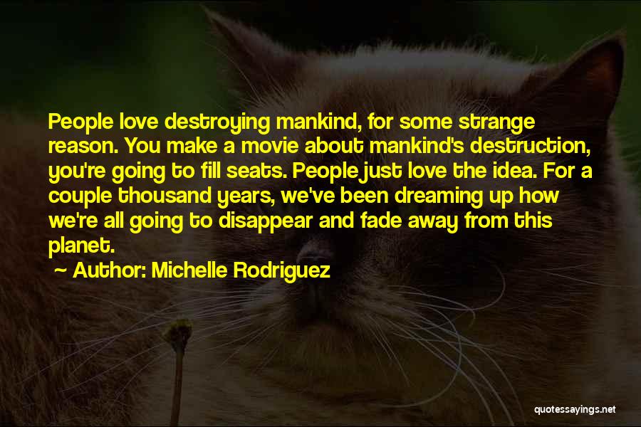 Michelle Rodriguez Quotes: People Love Destroying Mankind, For Some Strange Reason. You Make A Movie About Mankind's Destruction, You're Going To Fill Seats.