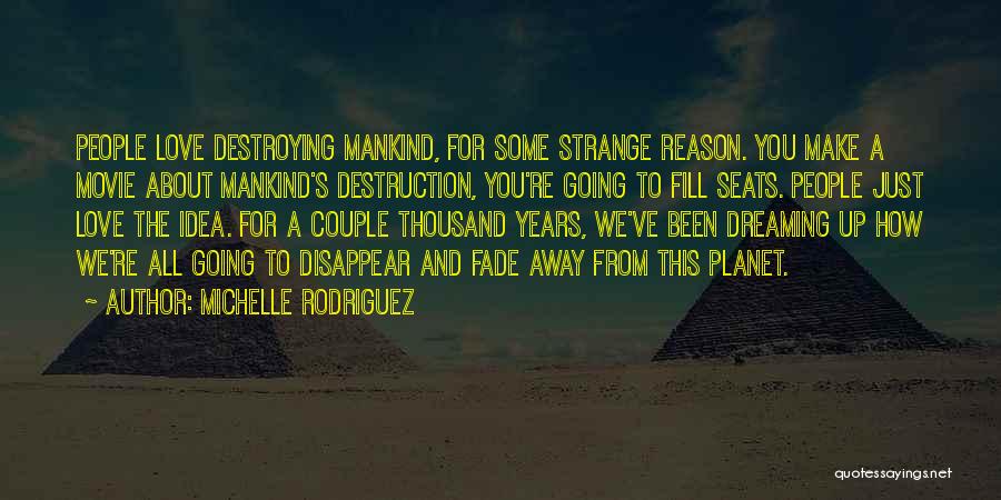 Michelle Rodriguez Quotes: People Love Destroying Mankind, For Some Strange Reason. You Make A Movie About Mankind's Destruction, You're Going To Fill Seats.