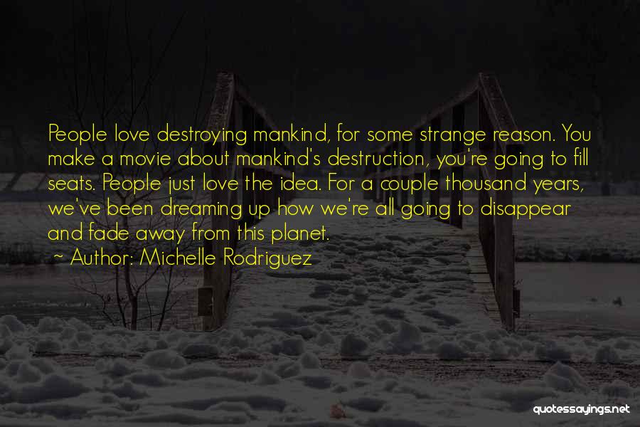 Michelle Rodriguez Quotes: People Love Destroying Mankind, For Some Strange Reason. You Make A Movie About Mankind's Destruction, You're Going To Fill Seats.