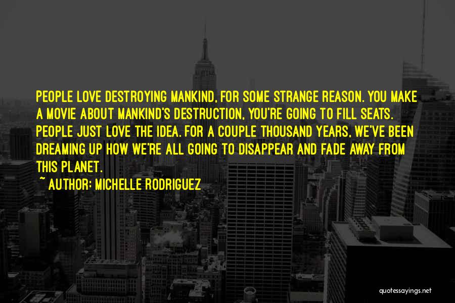 Michelle Rodriguez Quotes: People Love Destroying Mankind, For Some Strange Reason. You Make A Movie About Mankind's Destruction, You're Going To Fill Seats.