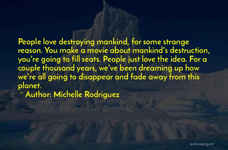 Michelle Rodriguez Quotes: People Love Destroying Mankind, For Some Strange Reason. You Make A Movie About Mankind's Destruction, You're Going To Fill Seats.