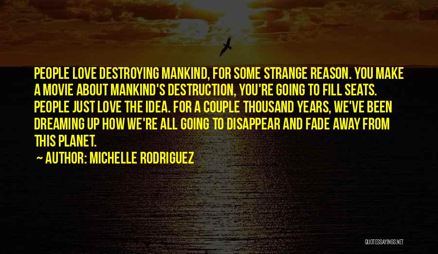 Michelle Rodriguez Quotes: People Love Destroying Mankind, For Some Strange Reason. You Make A Movie About Mankind's Destruction, You're Going To Fill Seats.