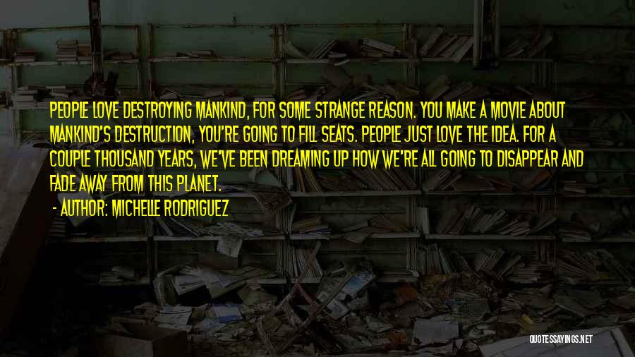 Michelle Rodriguez Quotes: People Love Destroying Mankind, For Some Strange Reason. You Make A Movie About Mankind's Destruction, You're Going To Fill Seats.