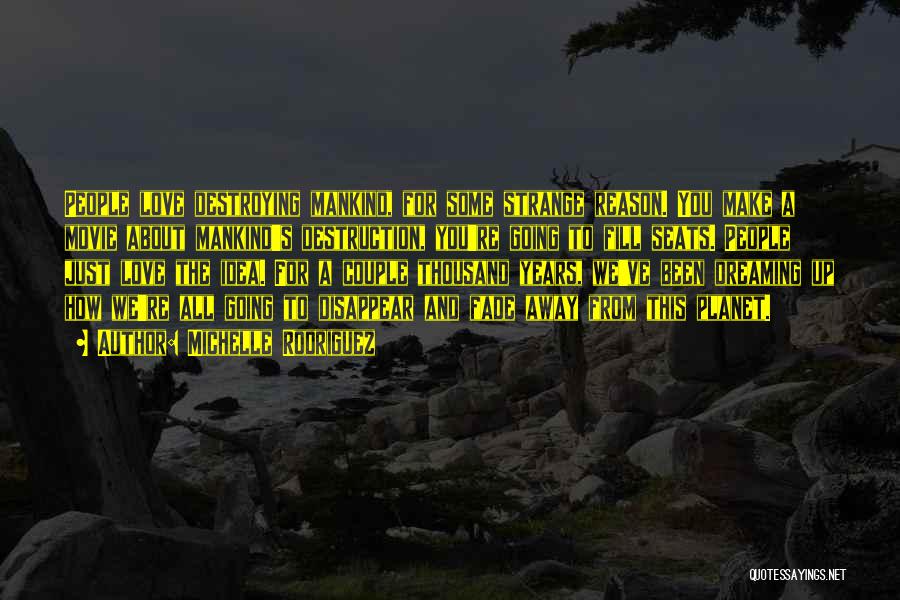Michelle Rodriguez Quotes: People Love Destroying Mankind, For Some Strange Reason. You Make A Movie About Mankind's Destruction, You're Going To Fill Seats.
