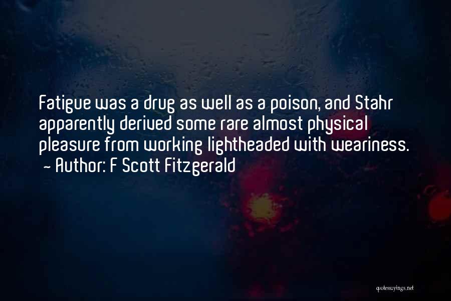 F Scott Fitzgerald Quotes: Fatigue Was A Drug As Well As A Poison, And Stahr Apparently Derived Some Rare Almost Physical Pleasure From Working