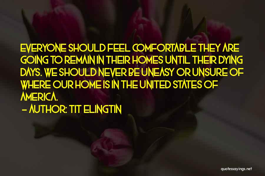 Tit Elingtin Quotes: Everyone Should Feel Comfortable They Are Going To Remain In Their Homes Until Their Dying Days. We Should Never Be