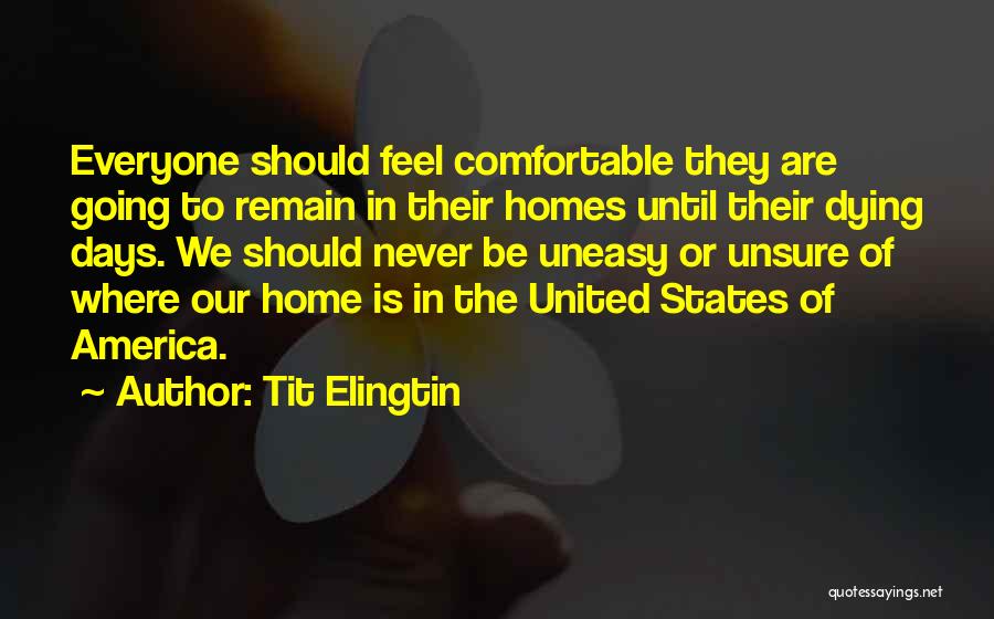 Tit Elingtin Quotes: Everyone Should Feel Comfortable They Are Going To Remain In Their Homes Until Their Dying Days. We Should Never Be