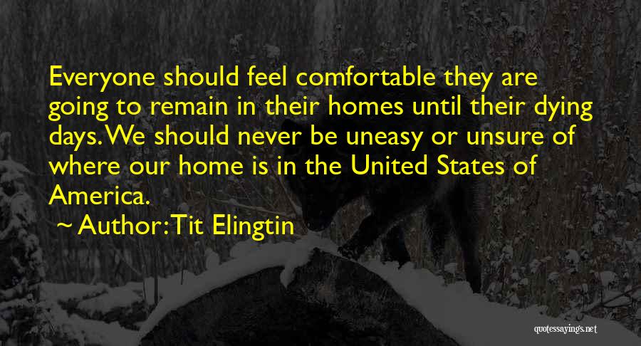 Tit Elingtin Quotes: Everyone Should Feel Comfortable They Are Going To Remain In Their Homes Until Their Dying Days. We Should Never Be