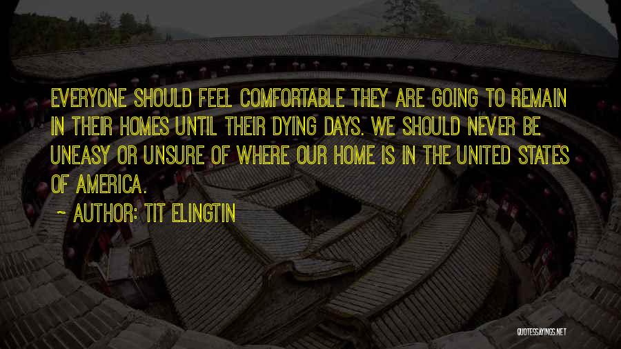 Tit Elingtin Quotes: Everyone Should Feel Comfortable They Are Going To Remain In Their Homes Until Their Dying Days. We Should Never Be