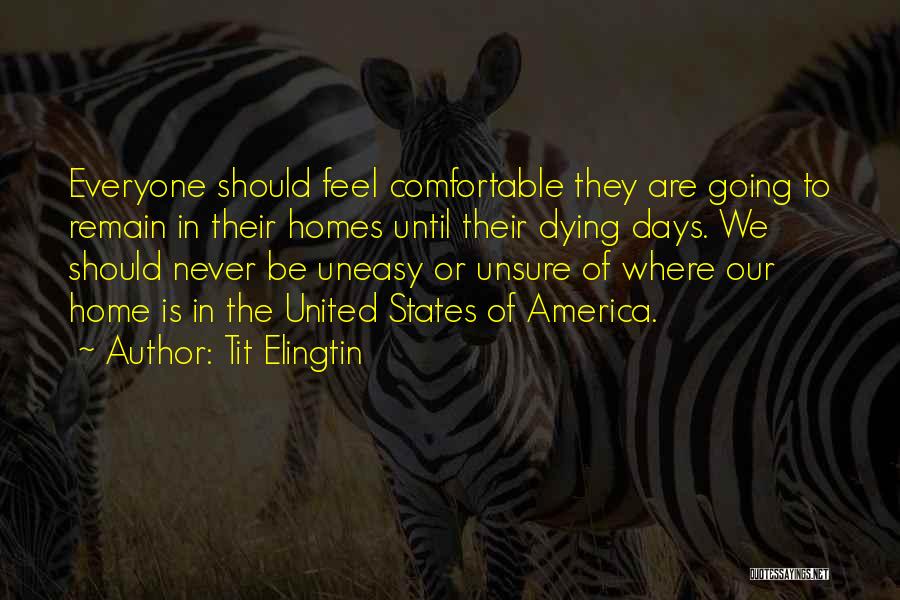 Tit Elingtin Quotes: Everyone Should Feel Comfortable They Are Going To Remain In Their Homes Until Their Dying Days. We Should Never Be