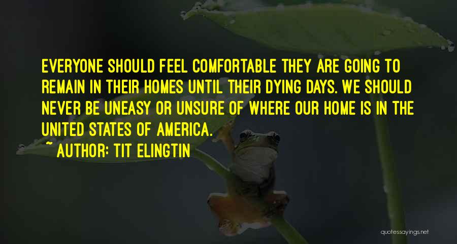 Tit Elingtin Quotes: Everyone Should Feel Comfortable They Are Going To Remain In Their Homes Until Their Dying Days. We Should Never Be