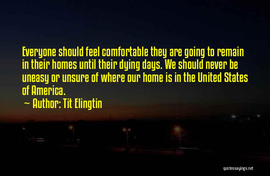 Tit Elingtin Quotes: Everyone Should Feel Comfortable They Are Going To Remain In Their Homes Until Their Dying Days. We Should Never Be