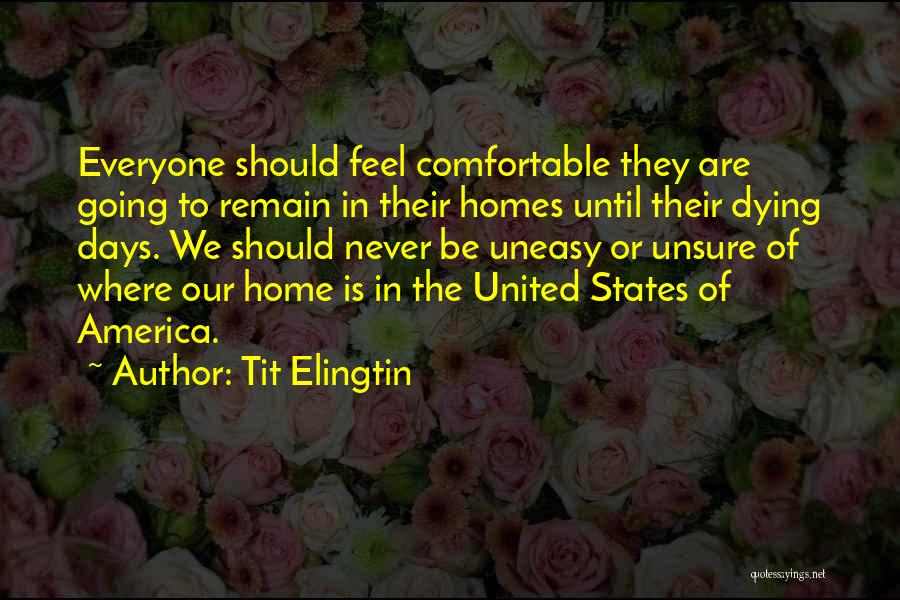 Tit Elingtin Quotes: Everyone Should Feel Comfortable They Are Going To Remain In Their Homes Until Their Dying Days. We Should Never Be