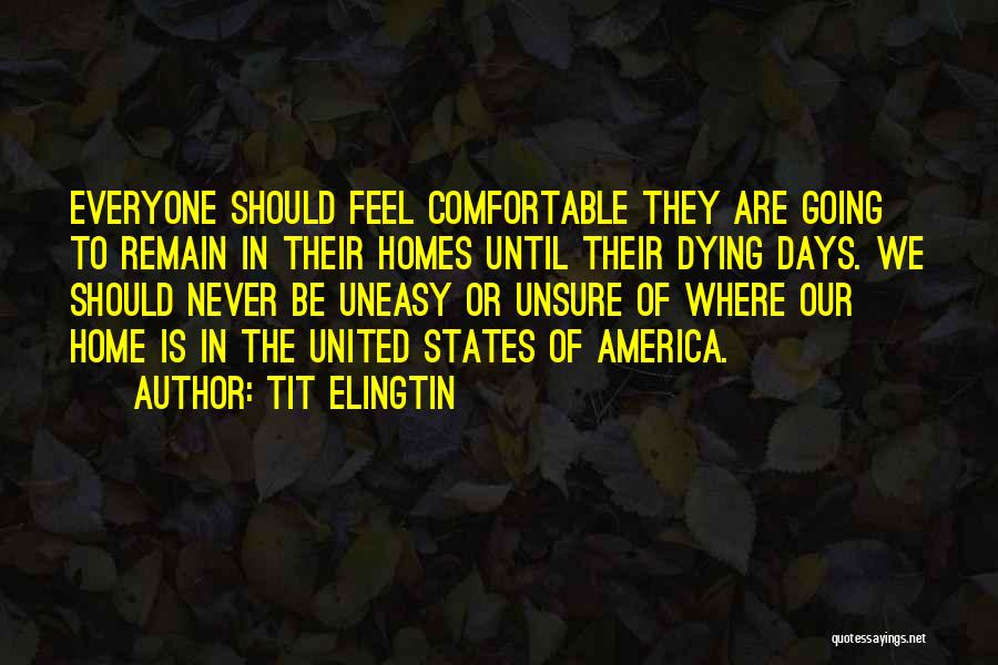 Tit Elingtin Quotes: Everyone Should Feel Comfortable They Are Going To Remain In Their Homes Until Their Dying Days. We Should Never Be