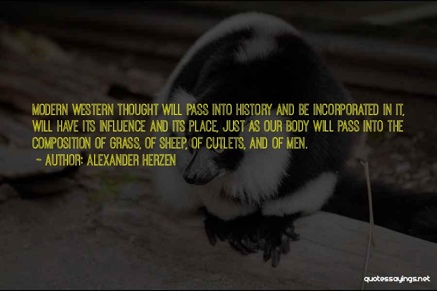 Alexander Herzen Quotes: Modern Western Thought Will Pass Into History And Be Incorporated In It, Will Have Its Influence And Its Place, Just