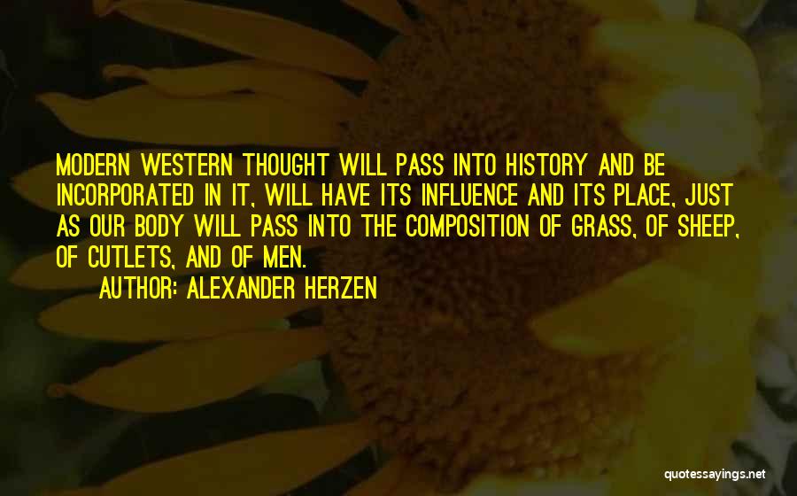 Alexander Herzen Quotes: Modern Western Thought Will Pass Into History And Be Incorporated In It, Will Have Its Influence And Its Place, Just