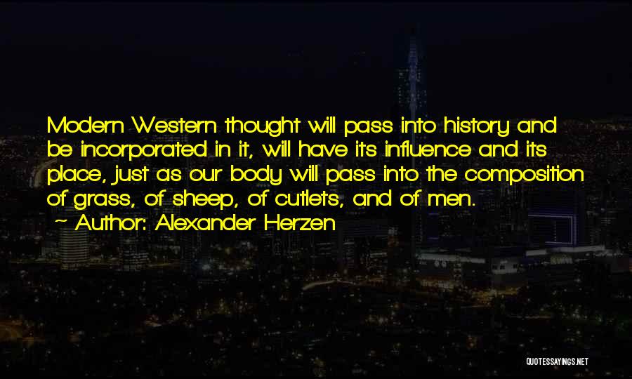 Alexander Herzen Quotes: Modern Western Thought Will Pass Into History And Be Incorporated In It, Will Have Its Influence And Its Place, Just