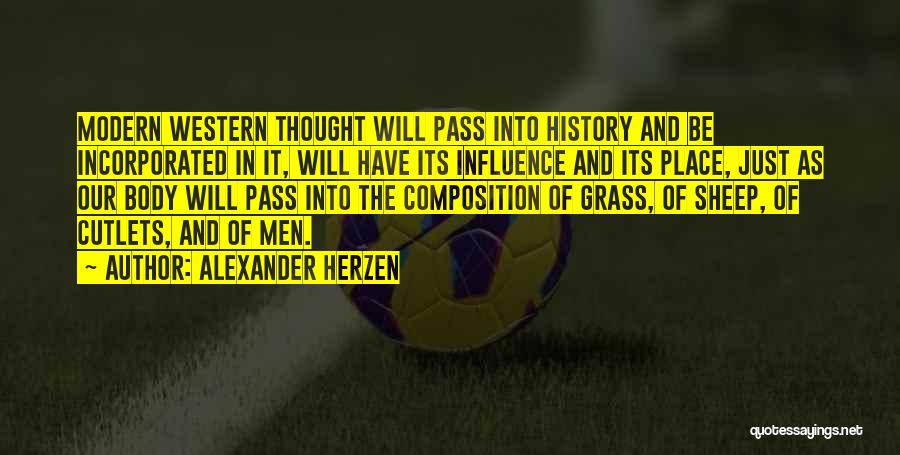 Alexander Herzen Quotes: Modern Western Thought Will Pass Into History And Be Incorporated In It, Will Have Its Influence And Its Place, Just