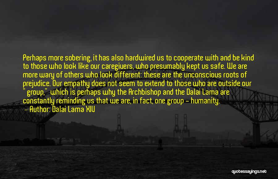 Dalai Lama XIV Quotes: Perhaps More Sobering, It Has Also Hardwired Us To Cooperate With And Be Kind To Those Who Look Like Our