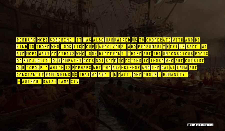 Dalai Lama XIV Quotes: Perhaps More Sobering, It Has Also Hardwired Us To Cooperate With And Be Kind To Those Who Look Like Our