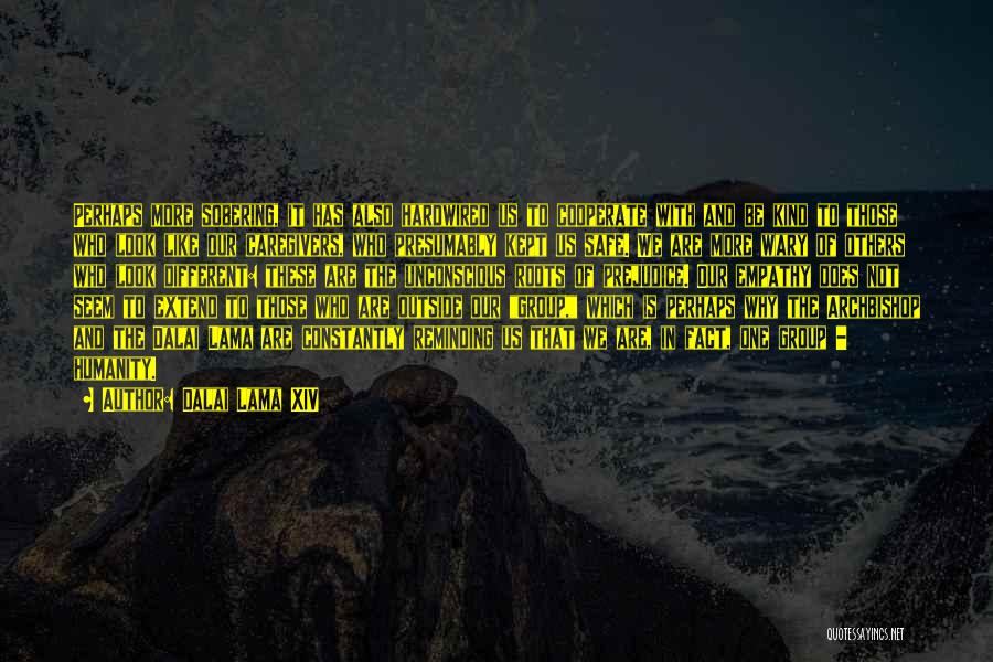 Dalai Lama XIV Quotes: Perhaps More Sobering, It Has Also Hardwired Us To Cooperate With And Be Kind To Those Who Look Like Our