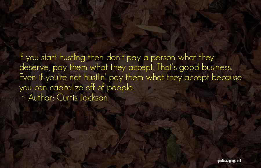 Curtis Jackson Quotes: If You Start Hustling Then Don't Pay A Person What They Deserve, Pay Them What They Accept. That's Good Business.