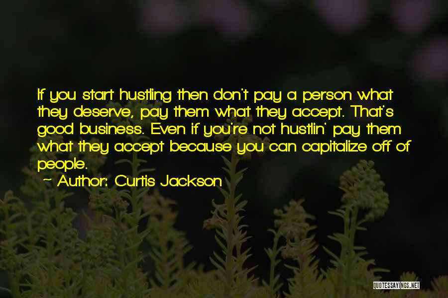 Curtis Jackson Quotes: If You Start Hustling Then Don't Pay A Person What They Deserve, Pay Them What They Accept. That's Good Business.