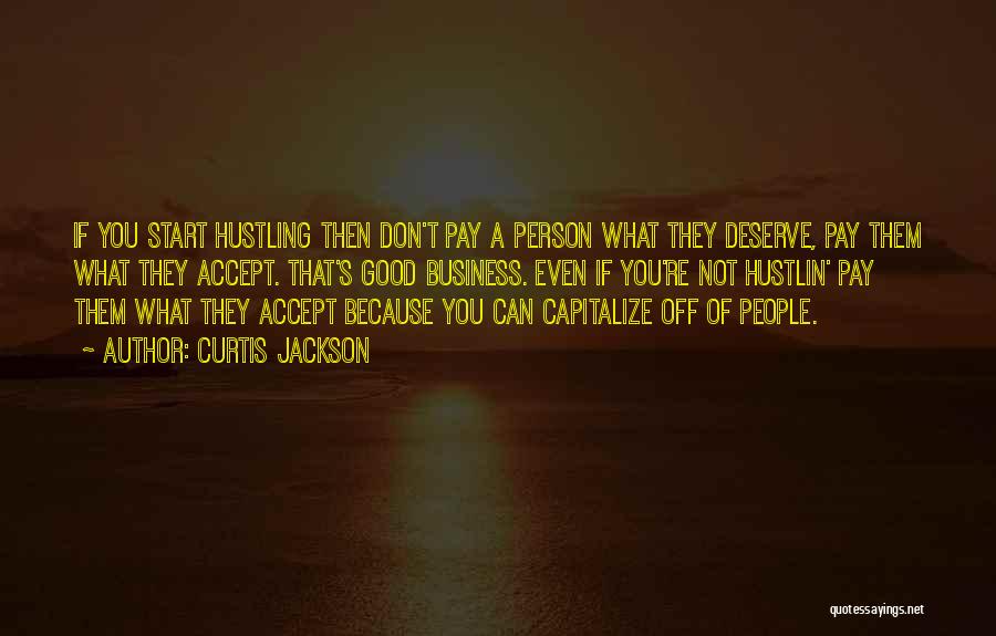 Curtis Jackson Quotes: If You Start Hustling Then Don't Pay A Person What They Deserve, Pay Them What They Accept. That's Good Business.