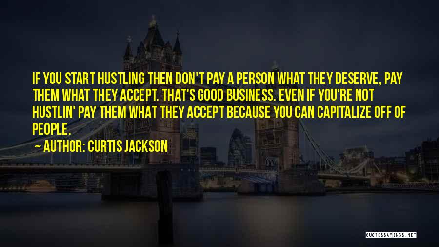 Curtis Jackson Quotes: If You Start Hustling Then Don't Pay A Person What They Deserve, Pay Them What They Accept. That's Good Business.