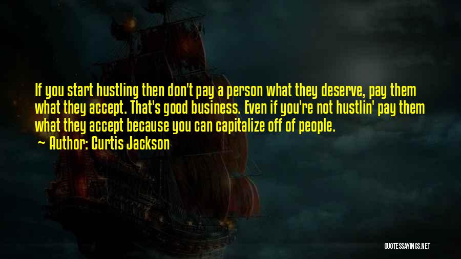 Curtis Jackson Quotes: If You Start Hustling Then Don't Pay A Person What They Deserve, Pay Them What They Accept. That's Good Business.