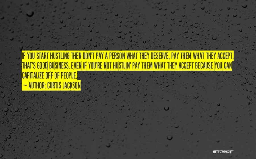 Curtis Jackson Quotes: If You Start Hustling Then Don't Pay A Person What They Deserve, Pay Them What They Accept. That's Good Business.