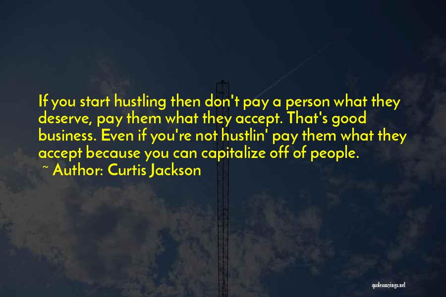 Curtis Jackson Quotes: If You Start Hustling Then Don't Pay A Person What They Deserve, Pay Them What They Accept. That's Good Business.