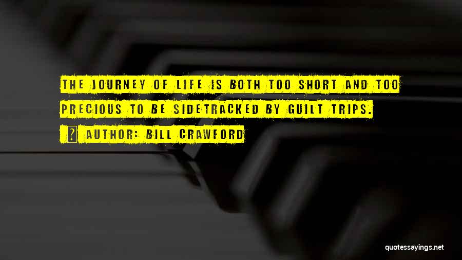 Bill Crawford Quotes: The Journey Of Life Is Both Too Short And Too Precious To Be Sidetracked By Guilt Trips.