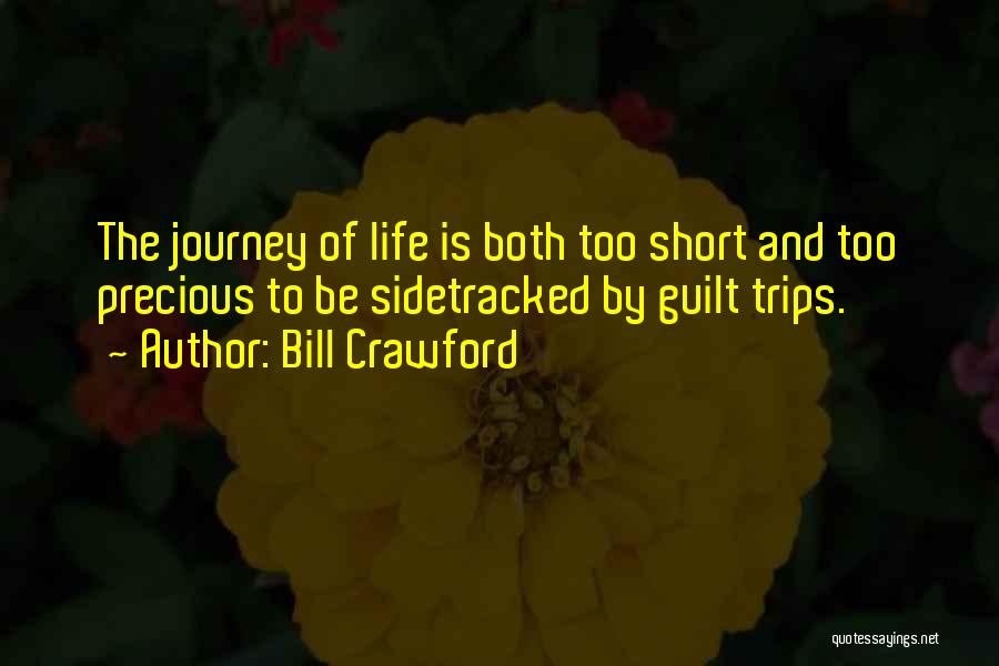 Bill Crawford Quotes: The Journey Of Life Is Both Too Short And Too Precious To Be Sidetracked By Guilt Trips.