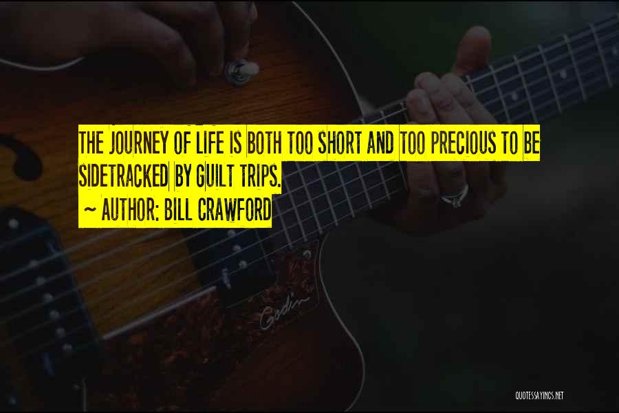 Bill Crawford Quotes: The Journey Of Life Is Both Too Short And Too Precious To Be Sidetracked By Guilt Trips.