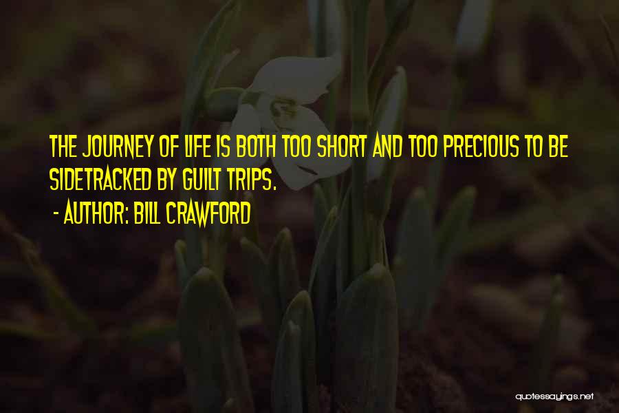 Bill Crawford Quotes: The Journey Of Life Is Both Too Short And Too Precious To Be Sidetracked By Guilt Trips.