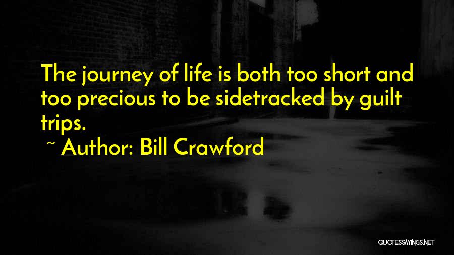 Bill Crawford Quotes: The Journey Of Life Is Both Too Short And Too Precious To Be Sidetracked By Guilt Trips.