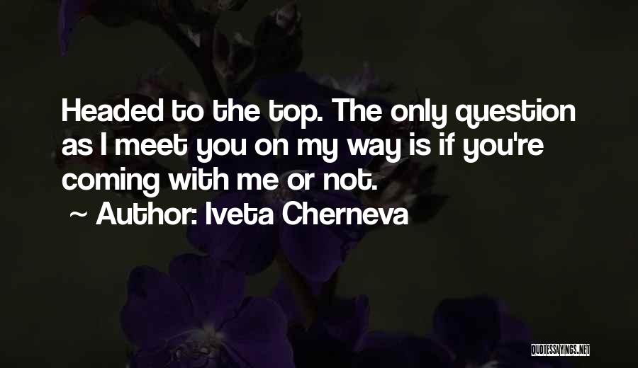 Iveta Cherneva Quotes: Headed To The Top. The Only Question As I Meet You On My Way Is If You're Coming With Me