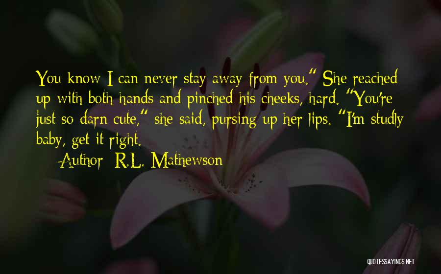 R.L. Mathewson Quotes: You Know I Can Never Stay Away From You. She Reached Up With Both Hands And Pinched His Cheeks, Hard.
