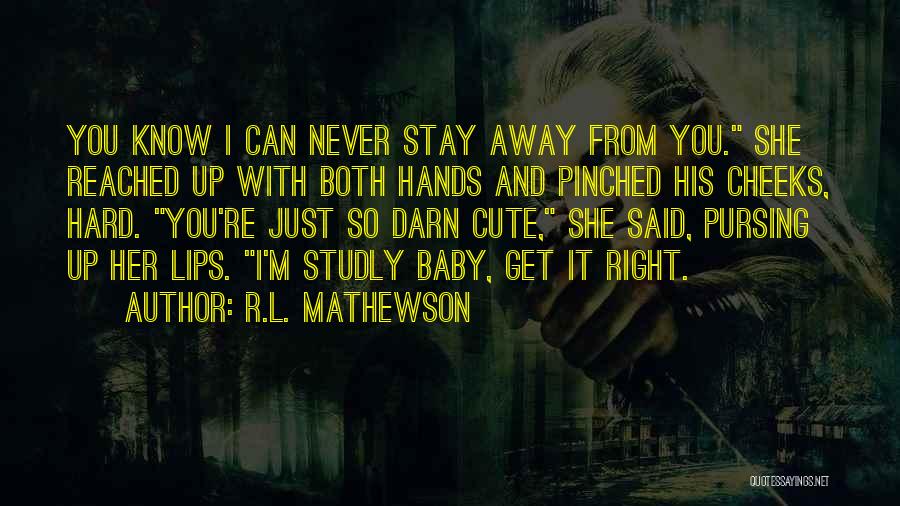 R.L. Mathewson Quotes: You Know I Can Never Stay Away From You. She Reached Up With Both Hands And Pinched His Cheeks, Hard.