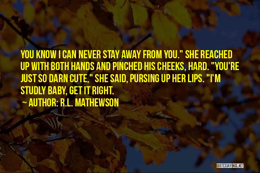 R.L. Mathewson Quotes: You Know I Can Never Stay Away From You. She Reached Up With Both Hands And Pinched His Cheeks, Hard.