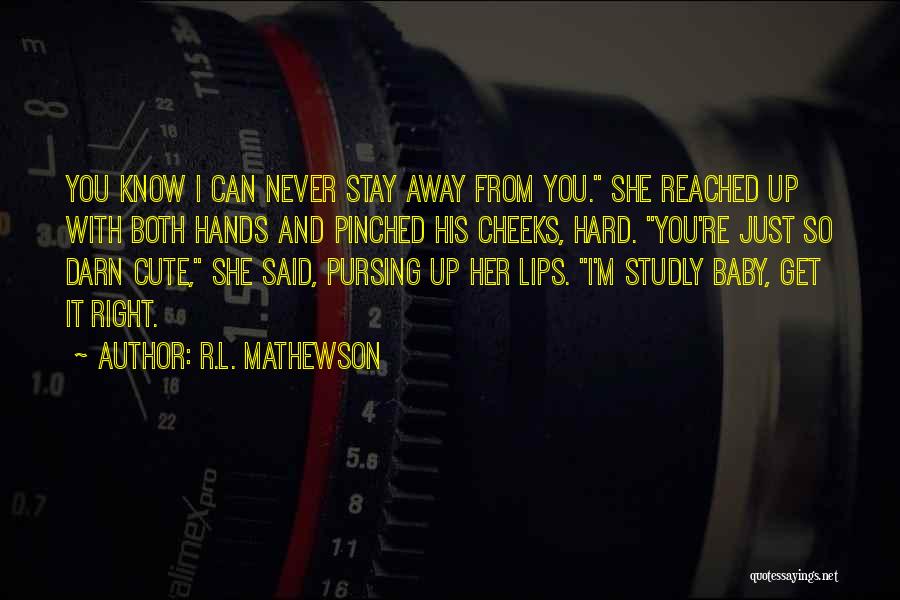 R.L. Mathewson Quotes: You Know I Can Never Stay Away From You. She Reached Up With Both Hands And Pinched His Cheeks, Hard.