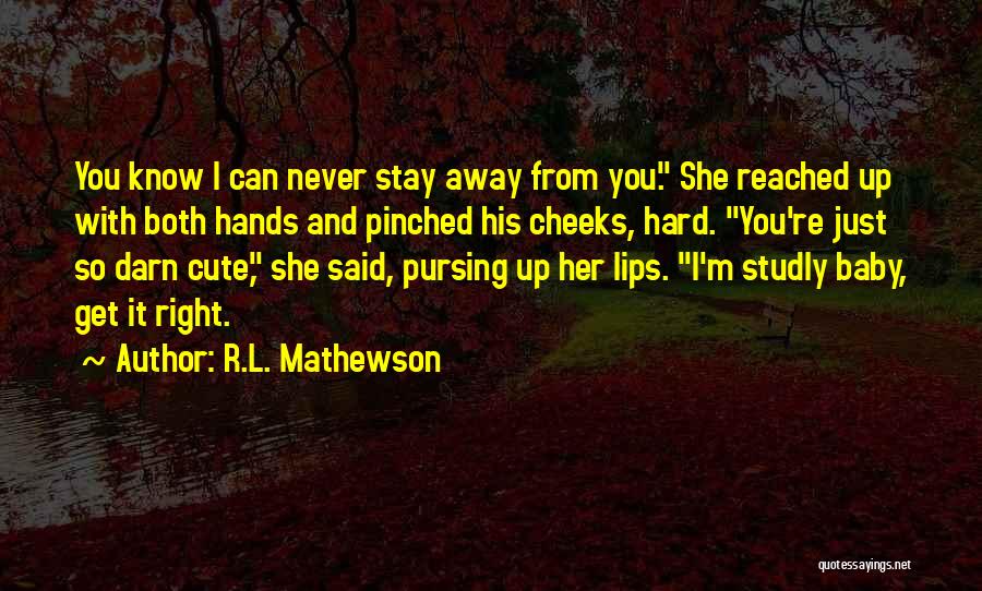 R.L. Mathewson Quotes: You Know I Can Never Stay Away From You. She Reached Up With Both Hands And Pinched His Cheeks, Hard.